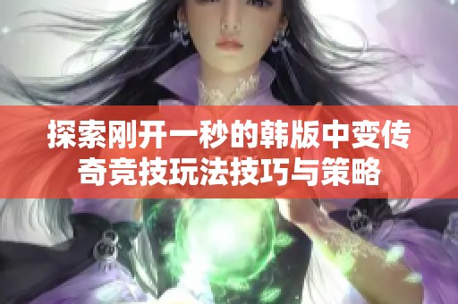 探索剛開(kāi)一秒的韓版中變傳奇競(jìng)技玩法技巧與策略