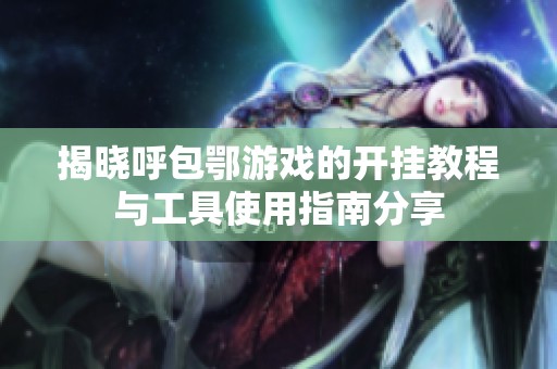 揭曉呼包鄂游戲的開掛教程與工具使用指南分享