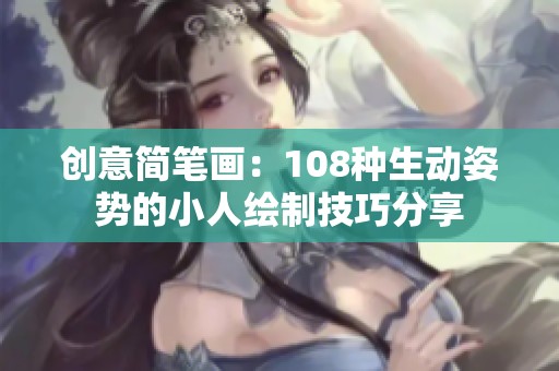 創(chuàng)意簡筆畫：108種生動姿勢的小人繪制技巧分享