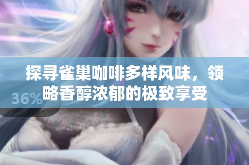 探尋雀巢咖啡多樣風(fēng)味，領(lǐng)略香醇濃郁的極致享受