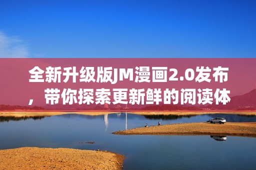全新升級(jí)版JM漫畫(huà)2.0發(fā)布，帶你探索更新鮮的閱讀體驗(yàn)