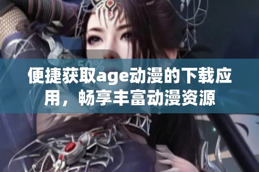 便捷獲取age動漫的下載應(yīng)用，暢享豐富動漫資源