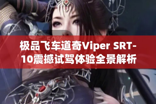 極品飛車道奇Viper SRT-10震撼試駕體驗全景解析