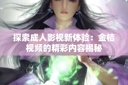 探索成人影視新體驗(yàn)：金桔視頻的精彩內(nèi)容揭秘