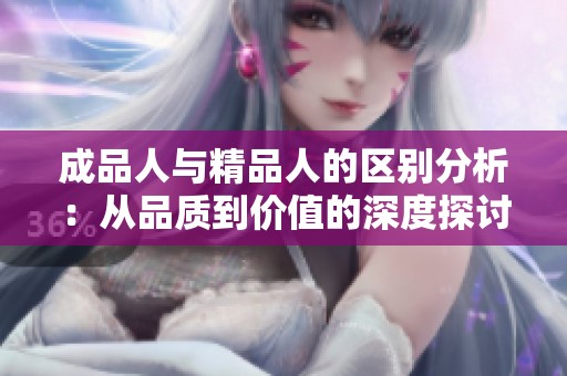 成品人與精品人的區(qū)別分析：從品質(zhì)到價值的深度探討