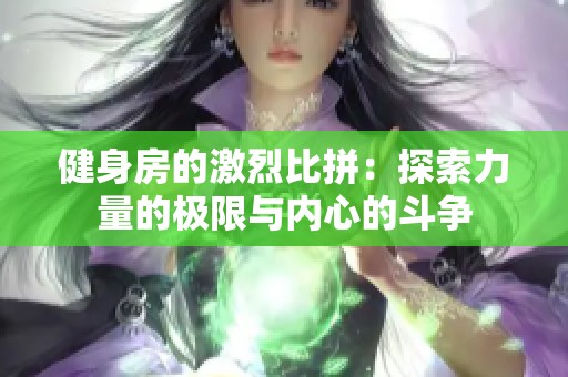健身房的激烈比拼：探索力量的極限與內心的斗爭