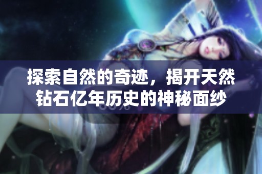 探索自然的奇跡，揭開天然鉆石億年歷史的神秘面紗