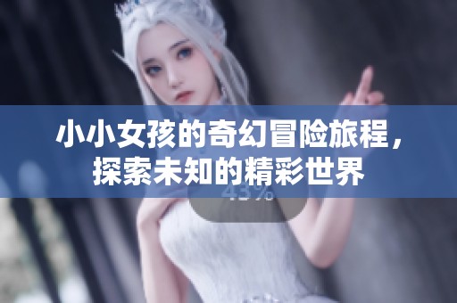 小小女孩的奇幻冒險旅程，探索未知的精彩世界