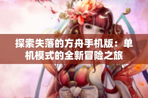 探索失落的方舟手機(jī)版：單機(jī)模式的全新冒險(xiǎn)之旅