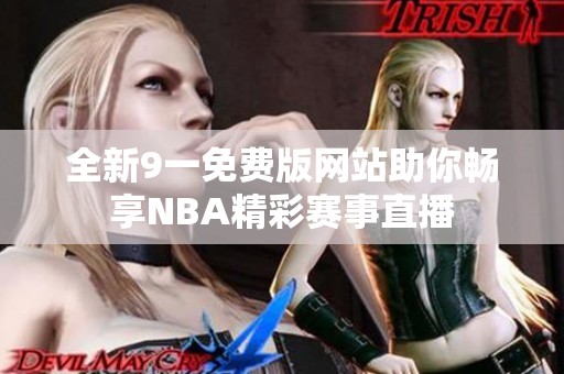 全新9一免費(fèi)版網(wǎng)站助你暢享NBA精彩賽事直播