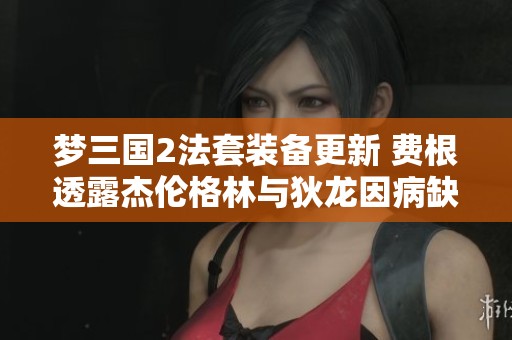 夢三國2法套裝備更新 費根透露杰倫格林與狄龍因病缺訓(xùn)