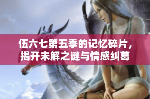 伍六七第五季的記憶碎片，揭開未解之謎與情感糾葛