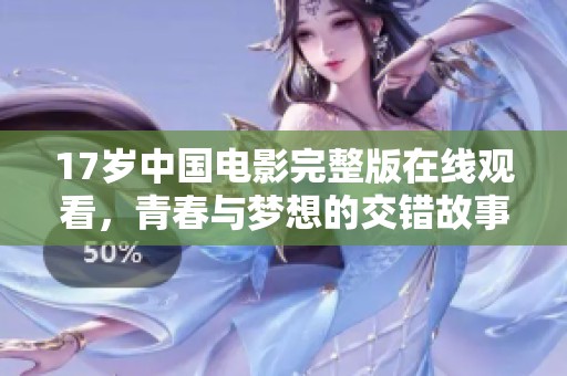 17歲中國電影完整版在線觀看，青春與夢想的交錯故事
