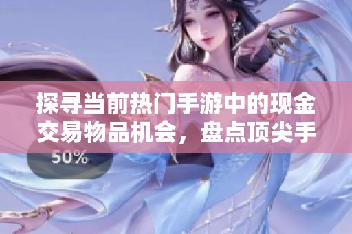 探尋當前熱門手游中的現(xiàn)金交易物品機會，盤點頂尖手機游戲