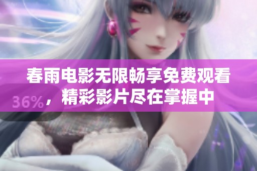 春雨電影無限暢享免費觀看，精彩影片盡在掌握中