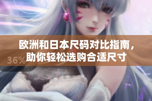歐洲和日本尺碼對(duì)比指南，助你輕松選購合適尺寸