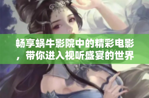 暢享蝸牛影院中的精彩電影，帶你進入視聽盛宴的世界