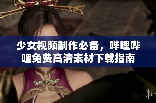 少女視頻制作必備，嗶哩嗶哩免費(fèi)高清素材下載指南