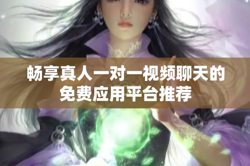暢享真人一對一視頻聊天的免費應用平臺推薦