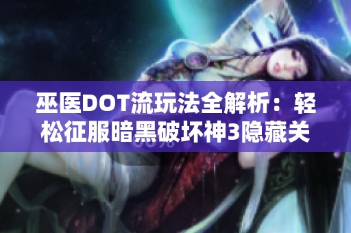 巫醫(yī)DOT流玩法全解析：輕松征服暗黑破壞神3隱藏關卡攻略