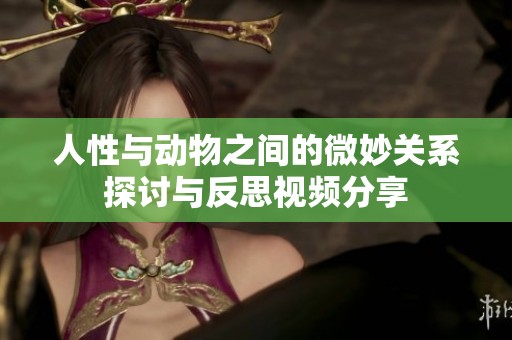 人性與動物之間的微妙關(guān)系探討與反思視頻分享