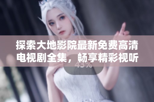 探索大地影院最新免費(fèi)高清電視劇全集，暢享精彩視聽盛宴