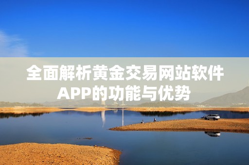 全面解析黃金交易網(wǎng)站軟件APP的功能與優(yōu)勢(shì)