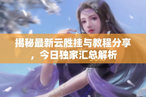 揭秘最新云勝掛與教程分享，今日獨(dú)家匯總解析