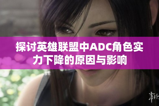 探討英雄聯(lián)盟中ADC角色實(shí)力下降的原因與影響