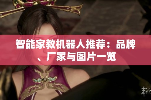 智能家教機(jī)器人推薦：品牌、廠家與圖片一覽