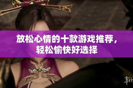 放松心情的十款游戲推薦，輕松愉快好選擇