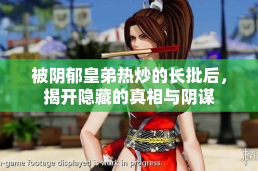 被陰郁皇弟熱炒的長批后，揭開隱藏的真相與陰謀