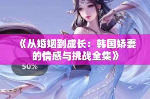 《從婚姻到成長：韓國嬌妻的情感與挑戰(zhàn)全集》
