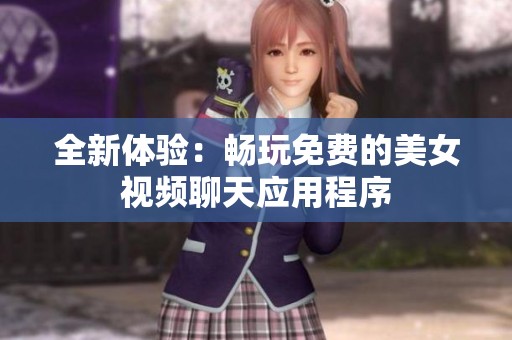 全新體驗(yàn)：暢玩免費(fèi)的美女視頻聊天應(yīng)用程序