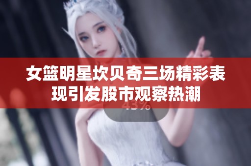 女籃明星坎貝奇三場精彩表現(xiàn)引發(fā)股市觀察熱潮