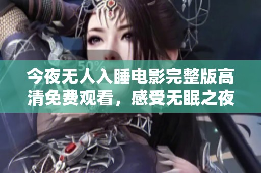 今夜無(wú)人入睡電影完整版高清免費(fèi)觀看，感受無(wú)眠之夜的心靈碰撞