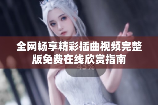 全網(wǎng)暢享精彩插曲視頻完整版免費在線欣賞指南