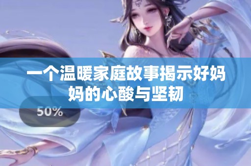 一個(gè)溫暖家庭故事揭示好媽媽的心酸與堅(jiān)韌