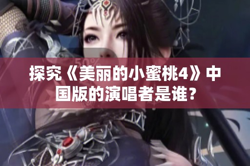 探究《美麗的小蜜桃4》中國版的演唱者是誰？