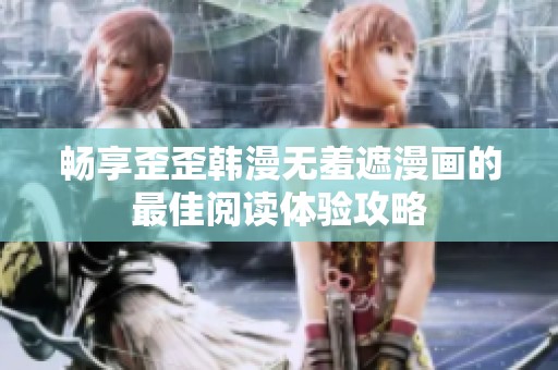 暢享歪歪韓漫無羞遮漫畫的最佳閱讀體驗(yàn)攻略