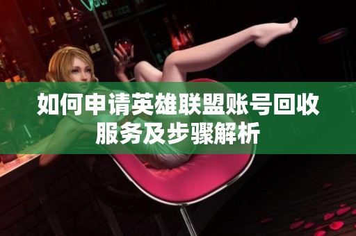 如何申請英雄聯(lián)盟賬號回收服務(wù)及步驟解析