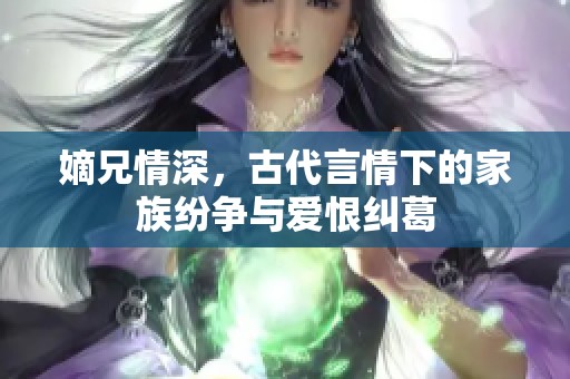 嫡兄情深，古代言情下的家族紛爭(zhēng)與愛(ài)恨糾葛