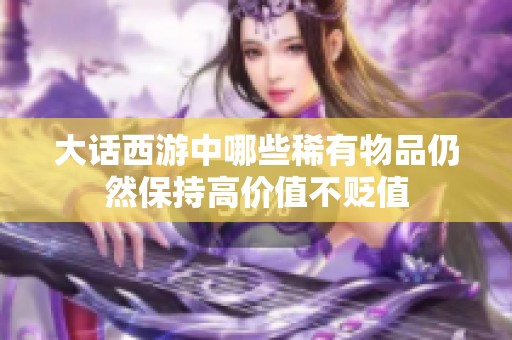 大話西游中哪些稀有物品仍然保持高價值不貶值