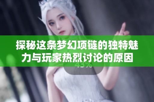 探秘這條夢(mèng)幻項(xiàng)鏈的獨(dú)特魅力與玩家熱烈討論的原因