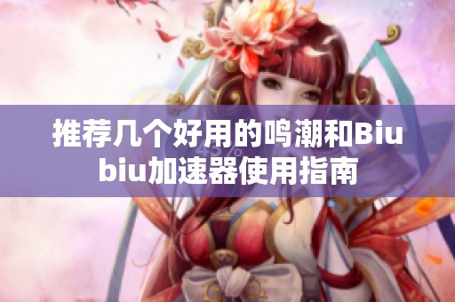 推薦幾個好用的鳴潮和Biubiu加速器使用指南