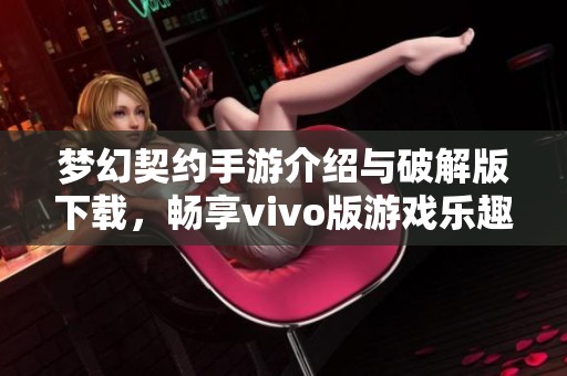 夢(mèng)幻契約手游介紹與破解版下載，暢享vivo版游戲樂(lè)趣