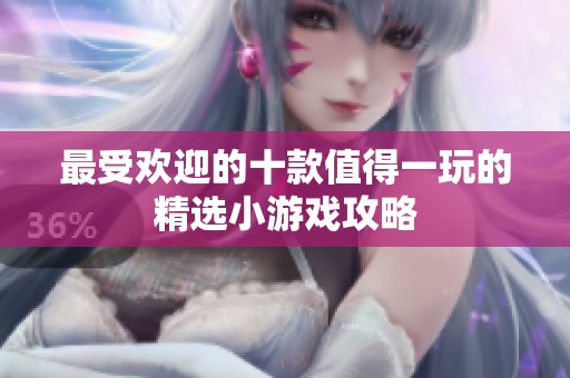 最受歡迎的十款值得一玩的精選小游戲攻略