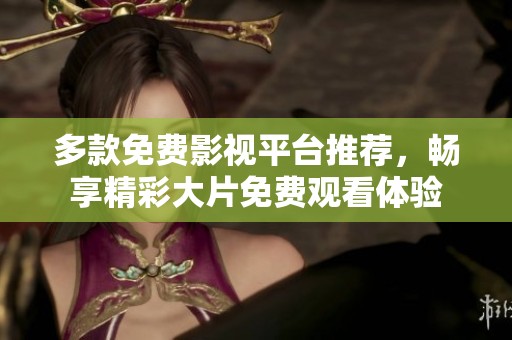 多款免費(fèi)影視平臺(tái)推薦，暢享精彩大片免費(fèi)觀看體驗(yàn)