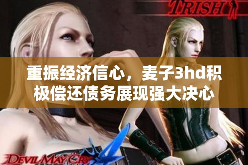重振經(jīng)濟(jì)信心，麥子3hd積極償還債務(wù)展現(xiàn)強(qiáng)大決心