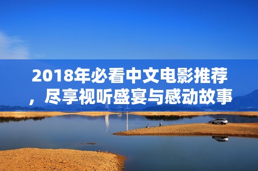 2018年必看中文電影推薦，盡享視聽盛宴與感動(dòng)故事